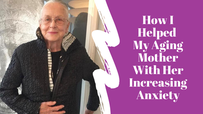 How I Helped My Aging Mother With Her Increasing Anxiety